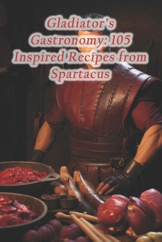 Paperback Gladiator's Gastronomy: 105 Inspired Recipes from Spartacus Book