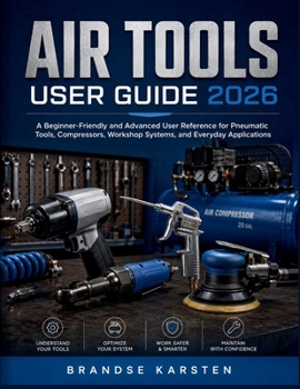 AIR TOOLS USER GUIDE 2026: A Beginner-Friendly and Advanced User Reference for Pneumatic Tools, Compressors, Workshop Systems, and Everyday Applications