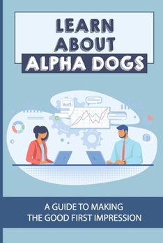 Paperback Learn About Alpha Dogs: A Guide To Making The Good First Impression: High Finance Of Wall Street Book