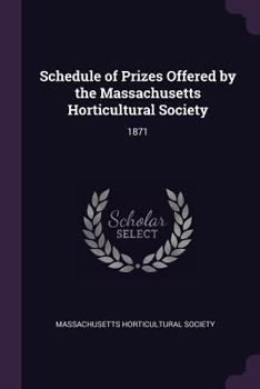 Paperback Schedule of Prizes Offered by the Massachusetts Horticultural Society: 1871 Book
