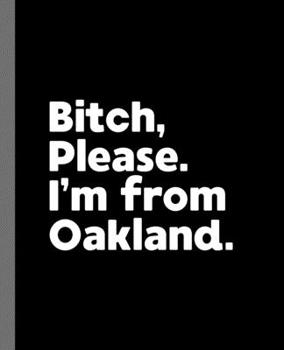 Bitch, Please. I'm From Oakland.: A Vulgar Adult Composition Book for a Native Oakland, California CA Resident
