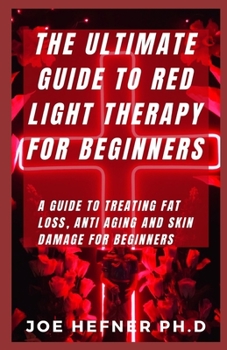 Paperback The Ultimate Guide to Red Light Therapy for Beginners: A Guide To Treating Fat Loss, Anti Aging And Skin Damage For Beginners Book