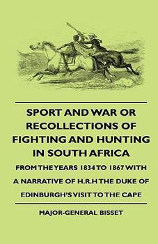 Sport and War or Recollections of Fighting and Hunting in South Africa from the Years 1834 to 1867 with a Narrative of H.R.H the Duke of Edinburgh's V