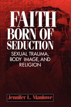 Paperback Faith Born of Seduction: Sexual Trauma, Body Image, and Religion Book