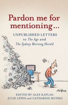 Pardon Me for Mentioning . . .: Unpublished letters from The Age and The Sydney Morning Herald