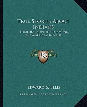 True Stories About Indians: Thrilling Adventures Among The American Indians