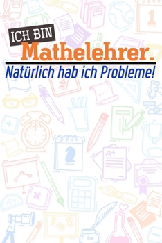 Ich bin Mathelehrer. Natrlich hab ich Probleme!: Lehrer-Kalender im DinA 5 Format fr Lehrerinnen und Lehrer Organizer Schuljahresplaner Notizen fr Pdagogen