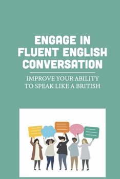 Paperback Engage In Fluent English Conversation: Improve Your Ability To Speak Like A British: How To Learn English Fast Speaking Book