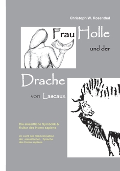 Paperback Frau Holle und der Drache von Lascaux: Die eiszeitliche Symbolik und Kultur des Homo sapiens im Licht der Rekonstruktion der eiszeitlichen Sprache des [German] Book