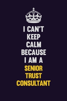 I Can't Keep Calm Because I Am A Senior Trust Consultant: Motivational and inspirational career blank lined gift notebook with matte finish