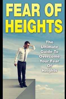 Paperback Fear Of Heights: The Ultimate Guide To Overcome Your Fear Of Heights Book