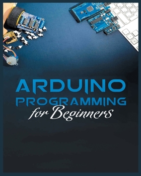 Paperback The Complete Guide to Arduino Programming: Simple and Effective Methods to Learn Arduino Programming Book