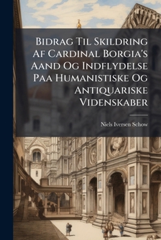 Paperback Bidrag Til Skildring Af Cardinal Borgia's Aand Og Indflydelse Paa Humanistiske Og Antiquariske Videnskaber Book