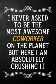 Paperback I Never Asked To Be The Most Awesome Coworker On The Planet: Appreciation Gift For Coworker / Blank Journal / Alternative To A Card For Coworkers ( 6 Book