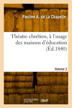 Théatre Chrétien, À l'Usage Des Maisons d'Éducation. Volume 2