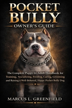 POCKET BULLY OWNER’S GUIDE: The Complete Puppy-to-Adult Handbook for Training, Socializing, Feeding, Caring, Grooming and Raising a Well-Behaved, Happy Pocket Bully Dog