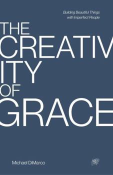 The Creativity of Grace: Building Beautiful Things with Imperfect People