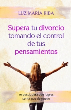 Paperback Supera tu divorcio tomando el control de tus pensamientos: 10 pasos para que logres sentir paz de nuevo [Spanish] Book