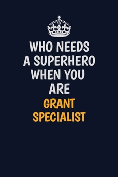 Who Needs A Superhero When You Are Grant Specialist: Career journal, notebook and writing journal for encouraging men, women and kids. A framework for building your career.