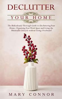 Paperback Declutter Your Home: The Ridiculously Thorough Guide to Decluttering Your Home, Organizing Your Work Space and Living the Minimalist Lifest Book