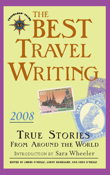 The Best Travel Writing 2008: True Stories from Around the World (Best Travel Writing) - Book #5 of the Travelers' Tales Best Travel Writing