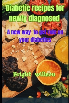 Paperback Diabetic recipes for newly diagnosed: A new way to get ride on your diabetics [Large Print] Book