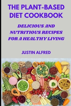 The Plant-Based Diet Cookbook: Delicious and Nutritious Recipes for a Healthy Living