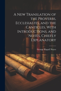 Paperback A New Translation of the Proverbs, Ecclesiastes, and the Canticles, With Introductions, and Notes, Chiefly Explanatory Book