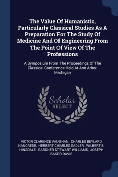 Paperback The Value Of Humanistic, Particularly Classical Studies As A Preparation For The Study Of Medicine And Of Engineering From The Point Of View Of The Pr Book