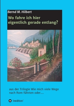 Paperback Wo fahre ich hier eigentlich gerade entlang?: aus der Trilogie "Wie mich viele Wege nach Rom führten oder...." [German] Book