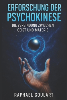 Erforschung der Psychokinese: Die Verbindung zwischen Geist und Materie (German Edition)