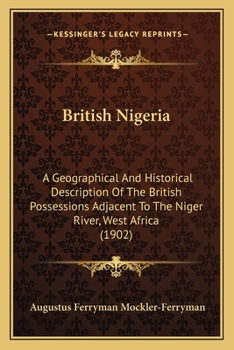 Paperback British Nigeria: A Geographical And Historical Description Of The British Possessions Adjacent To The Niger River, West Africa (1902) Book