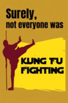 Paperback Surely Note Everybody Was Kung Fu Fighting: SURELY NOT EVERYBODY WAS KUNG FU FIGHTING Hilarious gag gift Kung Fu Funny white elephant gift journal/not Book