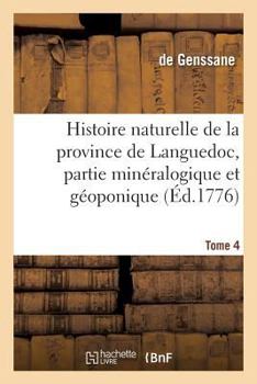 Histoire Naturelle de La Province de Languedoc, Partie Mina(c)Ralogique Et Ga(c)Oponique. Tome 4