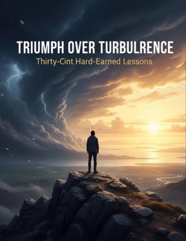 Triumph Over Turbulence: Thirty-One Hard-Earned Lessons