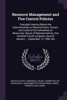 Resource management and fire control policies: oversight hearing before the Subcommittee on National Parks, Forests, and Lands of the Committee on ... second session ... September 12, 1996--Wa