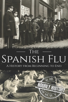 The Spanish Flu: A History from Beginning to End (Pandemic History)