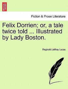 Felix Dorrien; or, a tale twice told ... Illustrated by Lady Boston.