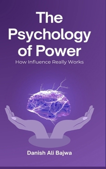 The Psychology of Power: How Influence Really Works