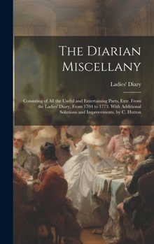 Hardcover The Diarian Miscellany: Consisting of All the Useful and Entertaining Parts, Extr. From the Ladies' Diary, From 1704 to 1773. With Additional Book