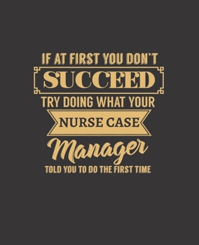 If at First You Don't Succeed Try Doing What Your Nurse Case Manager Told You to Do the First Time: College Ruled Lined Notebook 120 Pages Perfect Funny Gift keepsake Journal, Diary