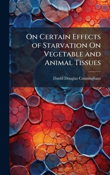 Hardcover On Certain Effects of Starvation On Vegetable and Animal Tissues Book