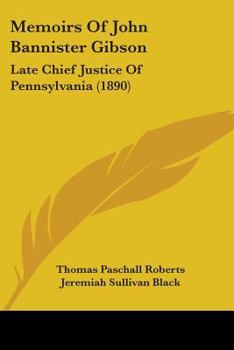 Memoirs of John Bannister Gibson, Late Chief Justice of Penn