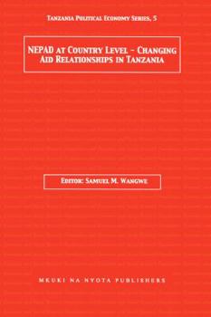 Nepad at Country Level. Changing Aid Relationships in Tanzania (Tanzania Political Economy Series, 3)