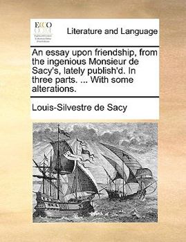 Paperback An Essay Upon Friendship, from the Ingenious Monsieur de Sacy's, Lately Publish'd. in Three Parts. ... with Some Alterations. Book