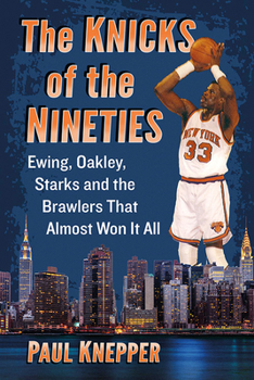 Paperback The Knicks of the Nineties: Ewing, Oakley, Starks and the Brawlers That Almost Won It All Book