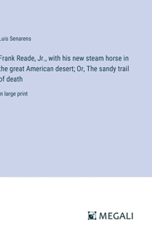 Hardcover Frank Reade, Jr., with his new steam horse in the great American desert; Or, The sandy trail of death: in large print Book