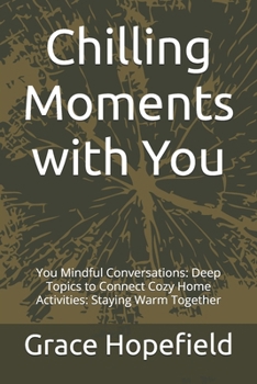Chilling Moments with You: You Mindful Conversations: Deep Topics to Connect Cozy Home Activities: Staying Warm Together (The Winter We Shared)