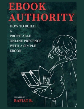 EBOOK AUTHORITY: How to build a Profitable Online Presence with a Simple Ebook
