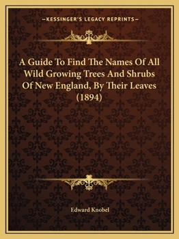 Paperback A Guide To Find The Names Of All Wild Growing Trees And Shrubs Of New England, By Their Leaves (1894) Book